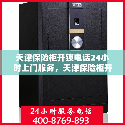 天津保险柜开锁电话24小时上门服务，天津保险柜开锁服务，全天候电话预约，专业开锁师傅上门服务