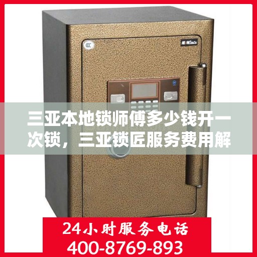 三亚本地锁师傅多少钱开一次锁，三亚锁匠服务费用解析，开一次锁的价格是多少？