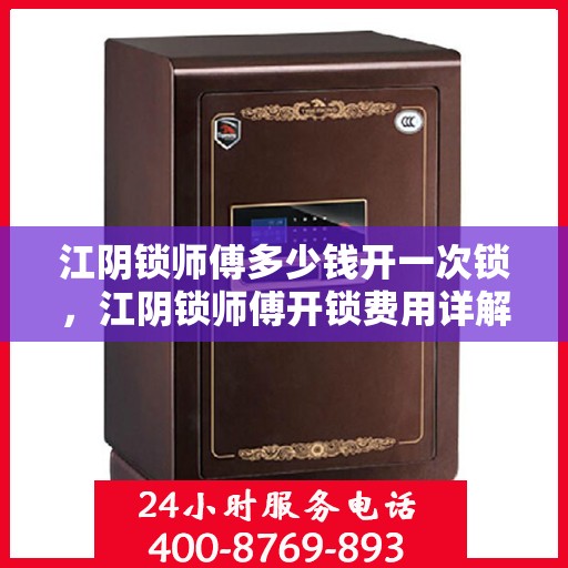 江阴锁师傅多少钱开一次锁，江阴锁师傅开锁费用详解，一次开锁的收费标准是多少？
