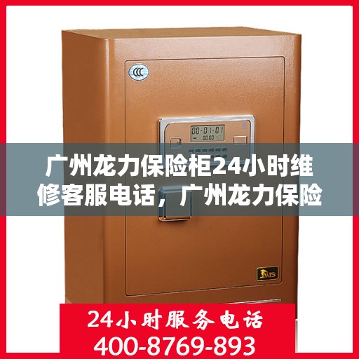 广州龙力保险柜24小时维修客服电话，广州龙力保险柜全天候专业维修服务热线