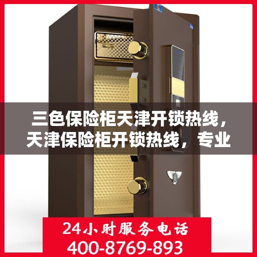 三色保险柜天津开锁热线，天津保险柜开锁热线，专业解锁三色保险柜服务