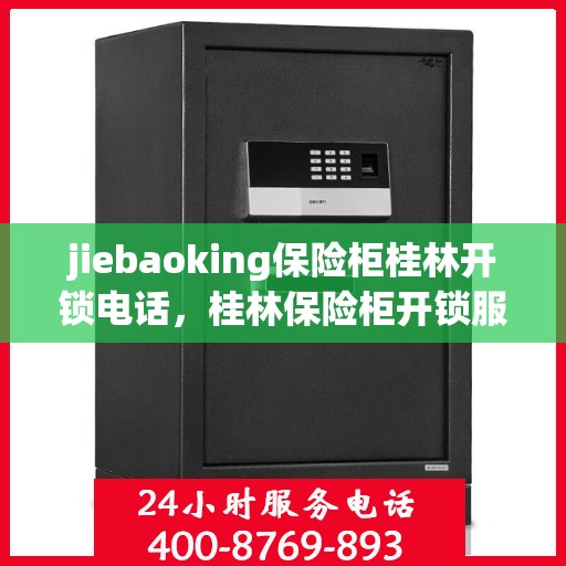 jiebaoking保险柜桂林开锁电话，桂林保险柜开锁服务热线，jiebaoking专业开锁电话