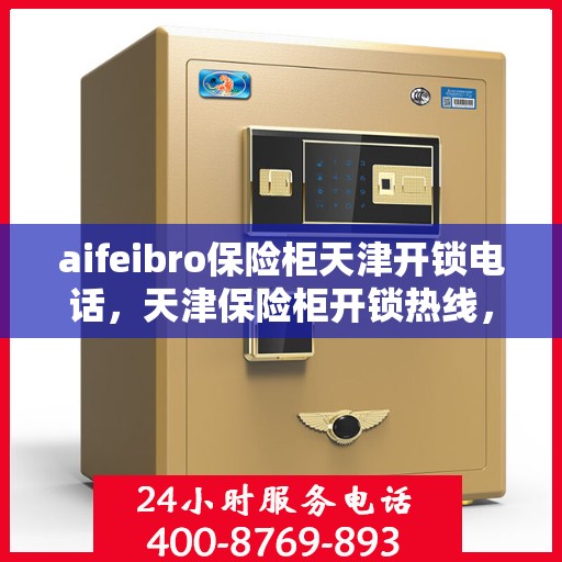 aifeibro保险柜天津开锁电话，天津保险柜开锁热线，专业提供Aifeibro保险柜开锁服务