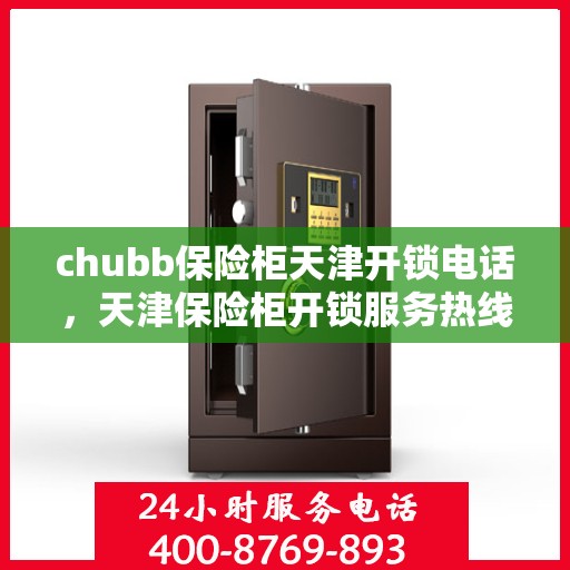 chubb保险柜天津开锁电话，天津保险柜开锁服务热线，专业解锁chubb保险柜专家团队联系电话