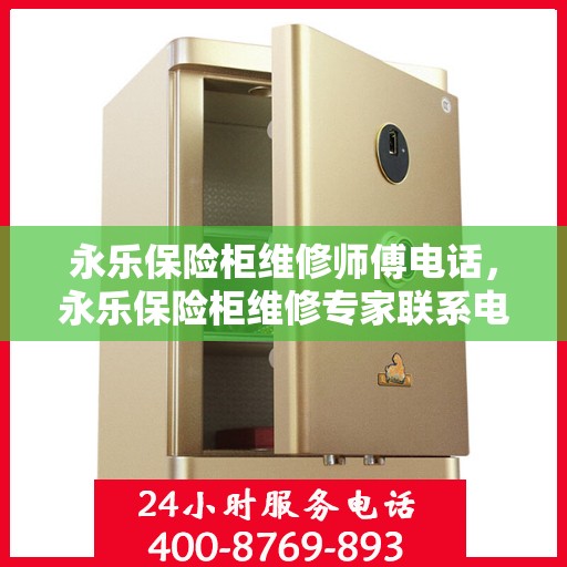 永乐保险柜维修师傅电话，永乐保险柜维修专家联系电话