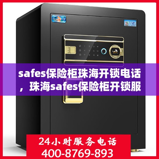 safes保险柜珠海开锁电话，珠海safes保险柜开锁服务热线