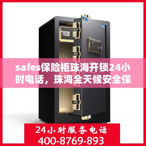 safes保险柜珠海开锁24小时电话，珠海全天候安全保险柜开锁服务热线